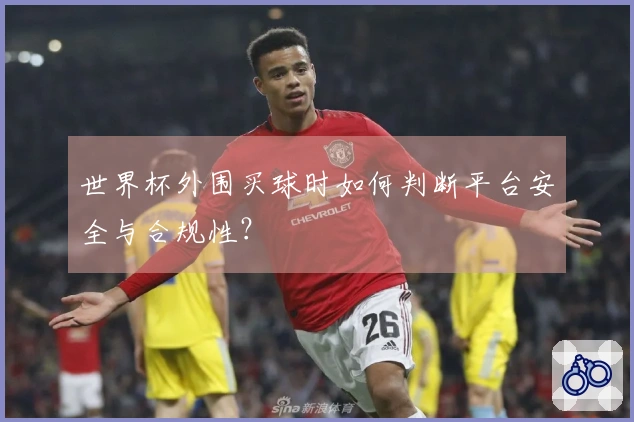 世界杯外围买球时如何判断平台安全与合规性？