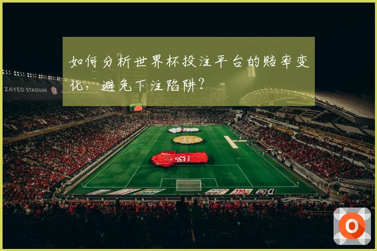 如何分析世界杯投注平台的赔率变化，避免下注陷阱？