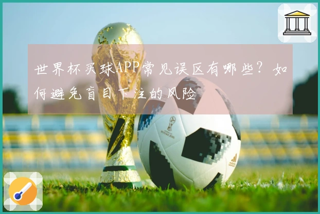 世界杯买球APP常见误区有哪些？如何避免盲目下注的风险