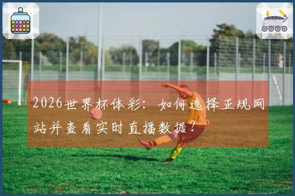 2026世界杯体彩：如何选择正规网站并查看实时直播数据？