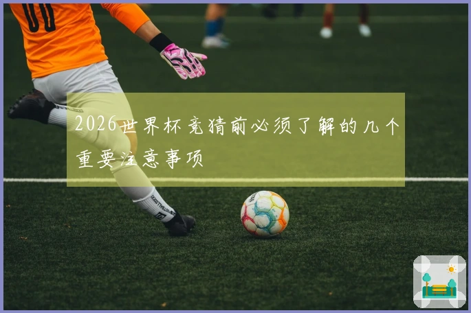 2026世界杯竞猜前必须了解的几个重要注意事项
