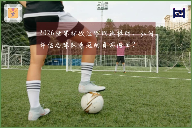 2026世界杯投注官网选择时，如何评估各球队夺冠的真实概率？