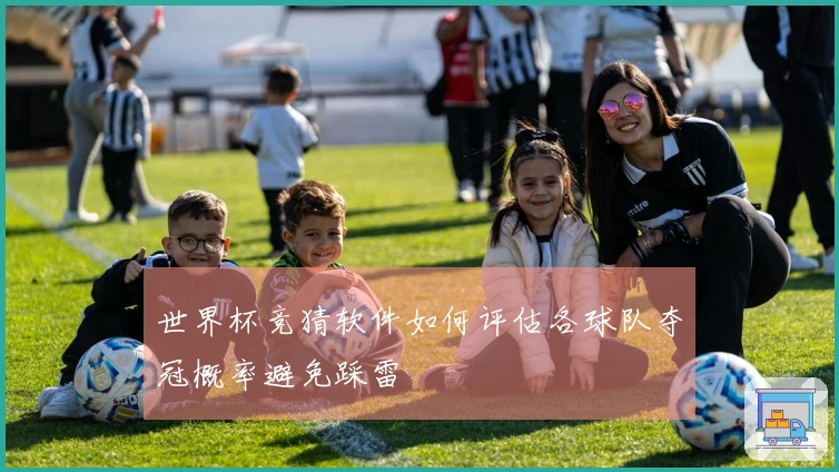 世界杯竞猜软件如何评估各球队夺冠概率避免踩雷