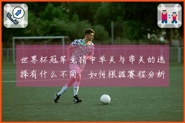 世界杯冠军竞猜中单关与串关的选择有什么不同，如何根据赛程分析做出最佳决策？