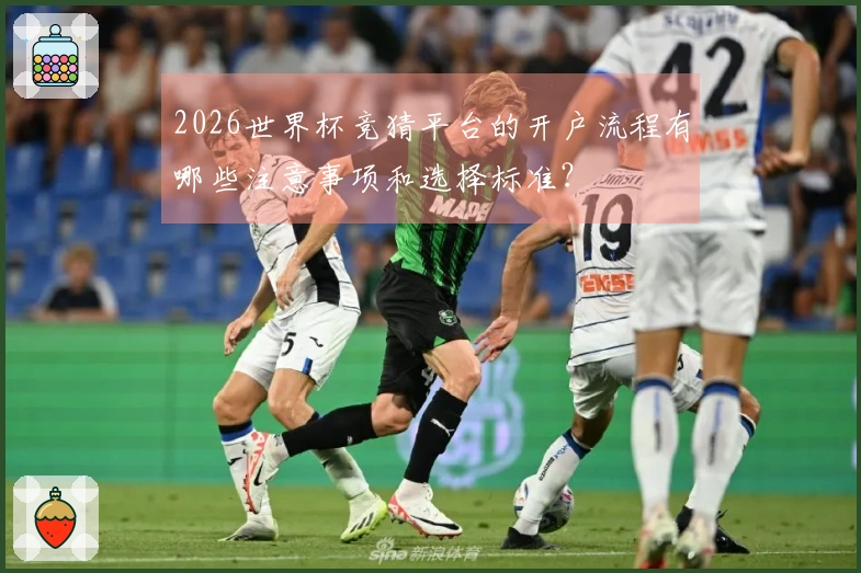 2026世界杯竞猜平台的开户流程有哪些注意事项和选择标准？