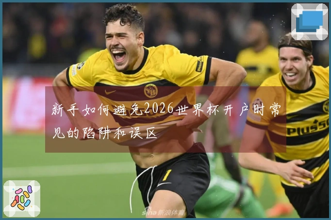 新手如何避免2026世界杯开户时常见的陷阱和误区