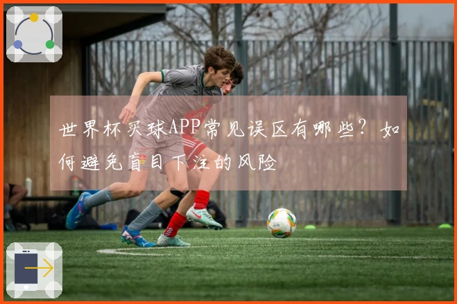 世界杯买球APP常见误区有哪些？如何避免盲目下注的风险