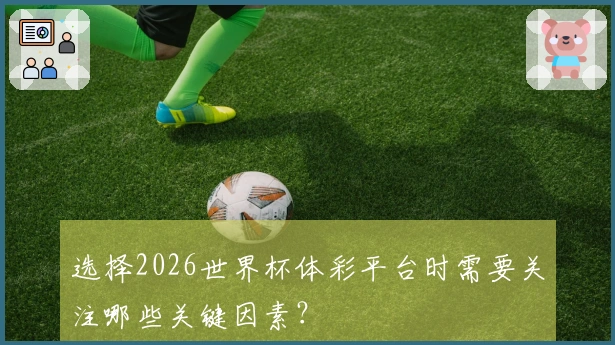 选择2026世界杯体彩平台时需要关注哪些关键因素？
