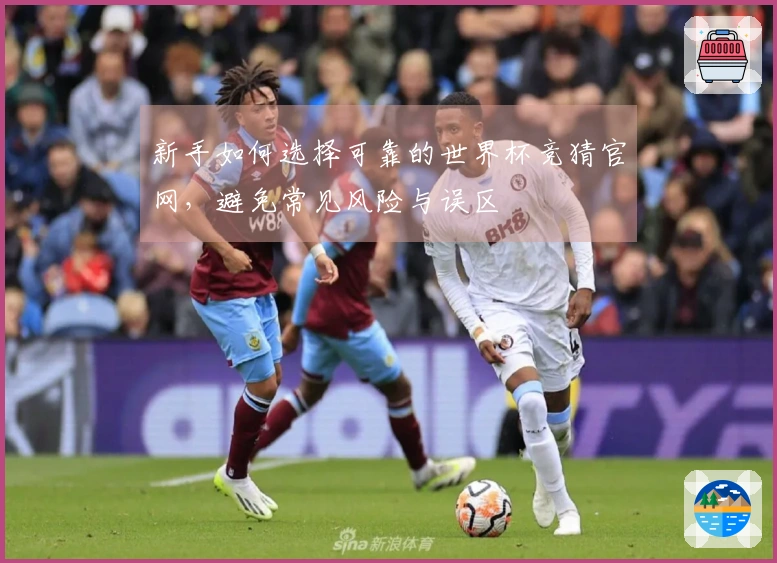 新手如何选择可靠的世界杯竞猜官网，避免常见风险与误区