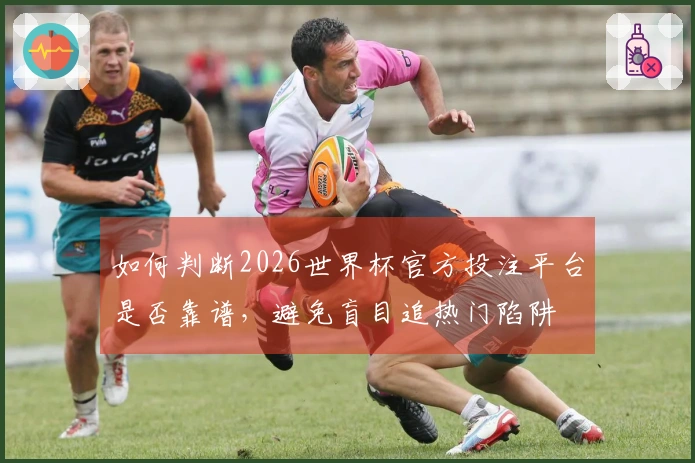 如何判断2026世界杯官方投注平台是否靠谱，避免盲目追热门陷阱