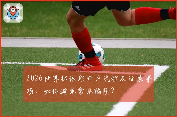 2026世界杯体彩开户流程及注意事项，如何避免常见陷阱？