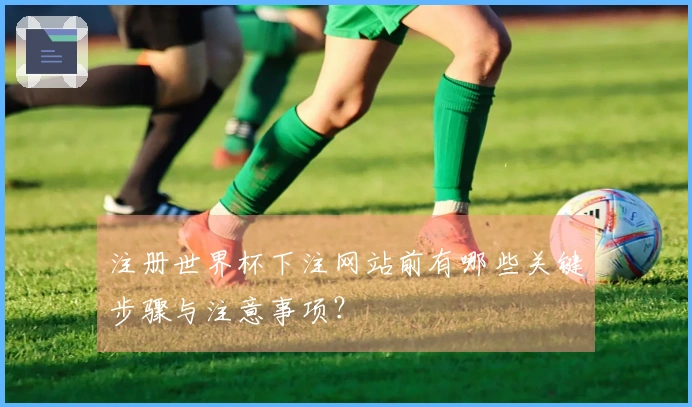 注册世界杯下注网站前有哪些关键步骤与注意事项？