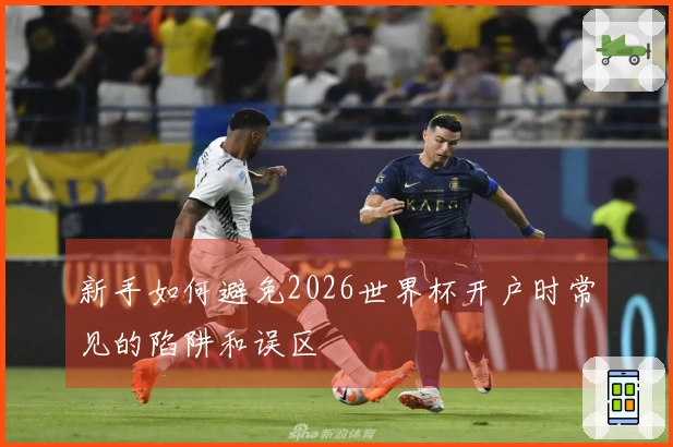 新手如何避免2026世界杯开户时常见的陷阱和误区