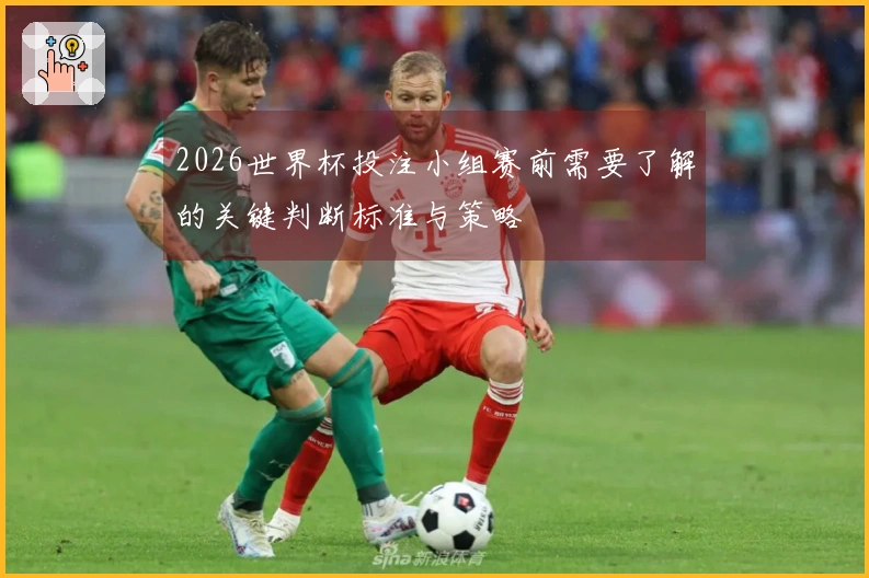 2026世界杯投注小组赛前需要了解的关键判断标准与策略