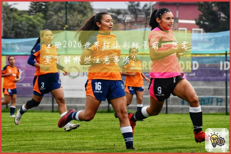 注册2026世界杯体彩账号前，您需要了解哪些注意事项？