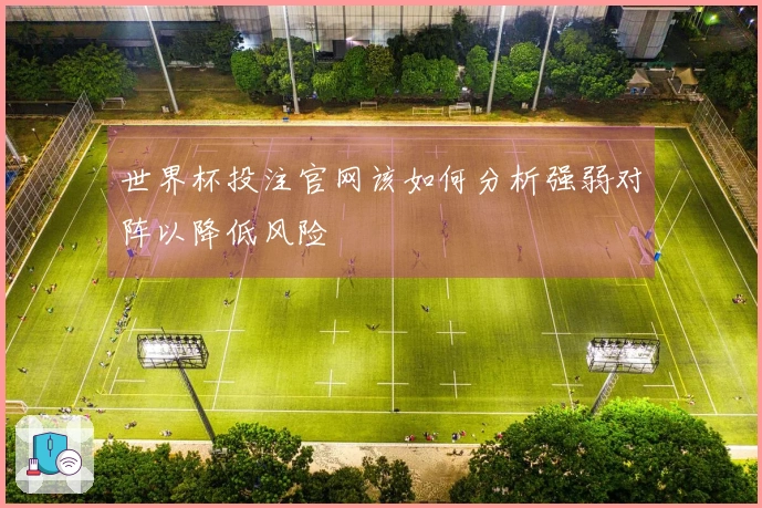 世界杯投注官网该如何分析强弱对阵以降低风险
