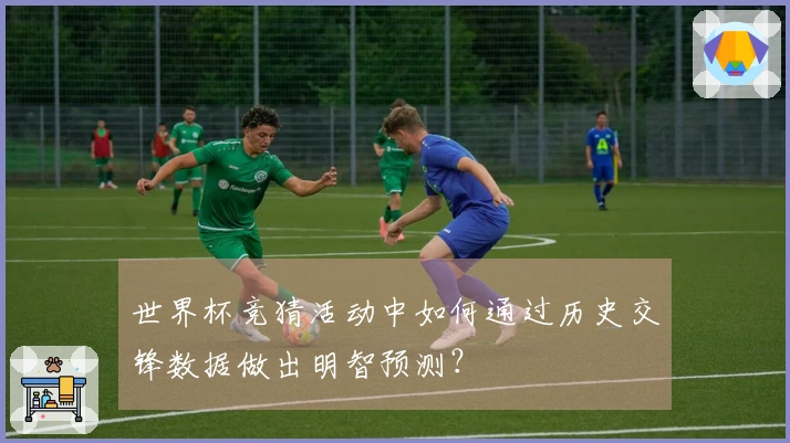 世界杯竞猜活动中如何通过历史交锋数据做出明智预测？