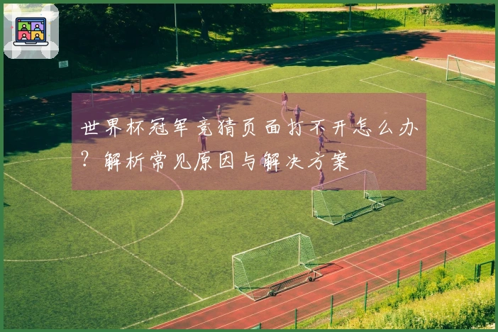 世界杯冠军竞猜页面打不开怎么办？解析常见原因与解决方案