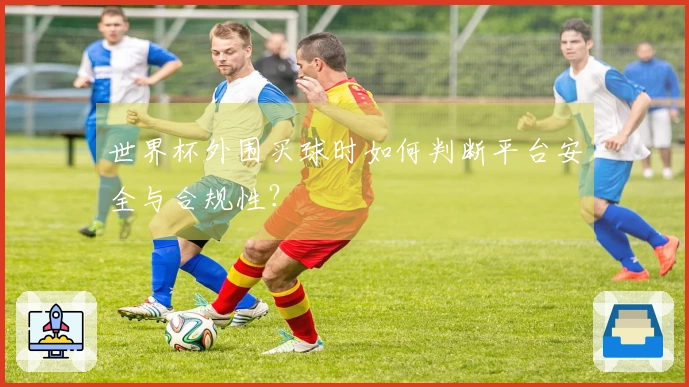 世界杯外围买球时如何判断平台安全与合规性？