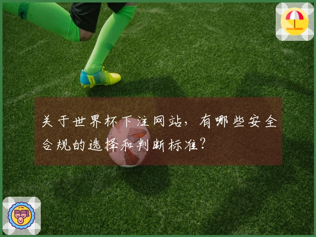 关于世界杯下注网站，有哪些安全合规的选择和判断标准？