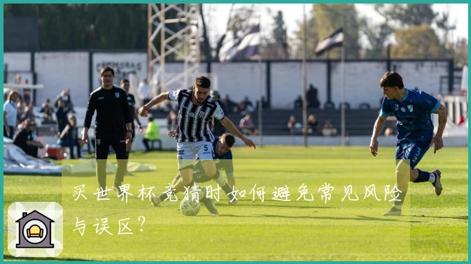 买世界杯竞猜时如何避免常见风险与误区？