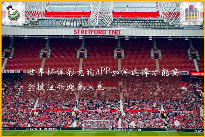世界杯体彩竞猜APP如何选择才能安全投注并避免入坑