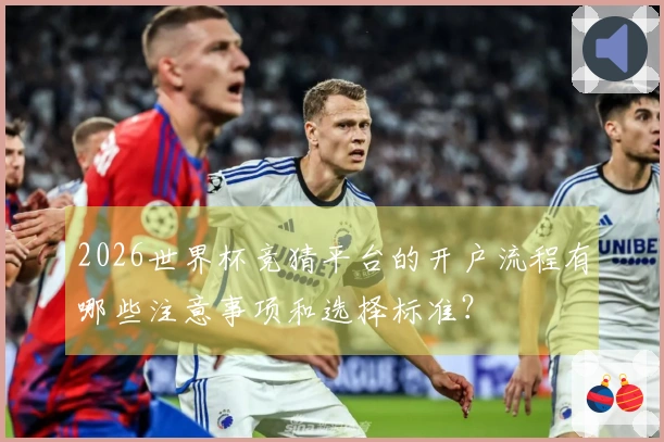 2026世界杯竞猜平台的开户流程有哪些注意事项和选择标准？