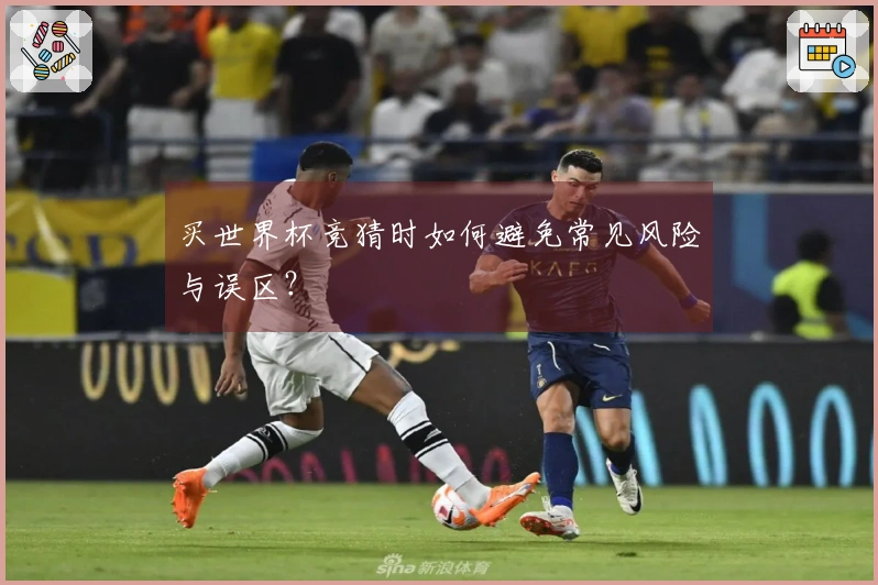 买世界杯竞猜时如何避免常见风险与误区？